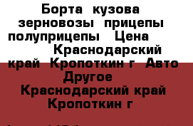 Борта, кузова, зерновозы, прицепы, полуприцепы › Цена ­ 120 000 - Краснодарский край, Кропоткин г. Авто » Другое   . Краснодарский край,Кропоткин г.